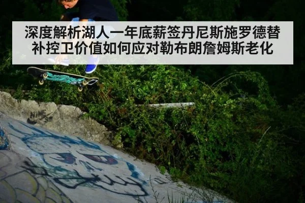 深度解析湖人一年底薪签丹尼斯施罗德替补控卫价值如何应对勒布朗詹姆斯老化