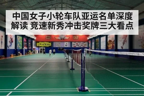 中国女子小轮车队亚运名单深度解读 竞速新秀冲击奖牌三大看点