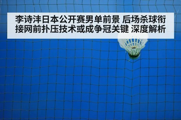 李诗沣日本公开赛男单前景 后场杀球衔接网前扑压技术或成争冠关键 深度解析
