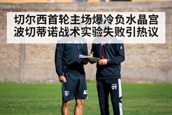 切尔西首轮主场爆冷负水晶宫 波切蒂诺战术实验失败引热议