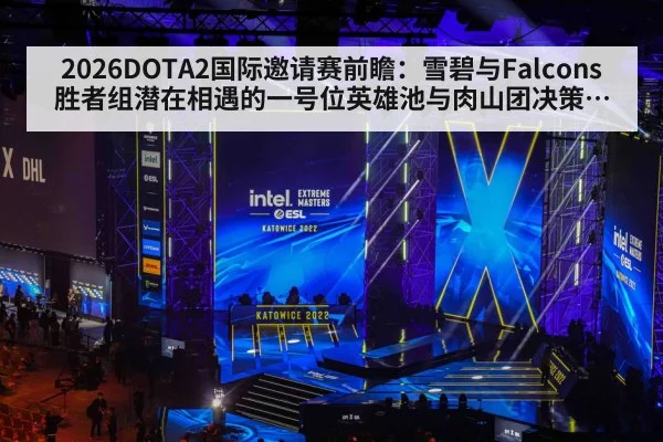2026DOTA2国际邀请赛前瞻：雪碧与Falcons胜者组潜在相遇的一号位英雄池与肉山团决策分析